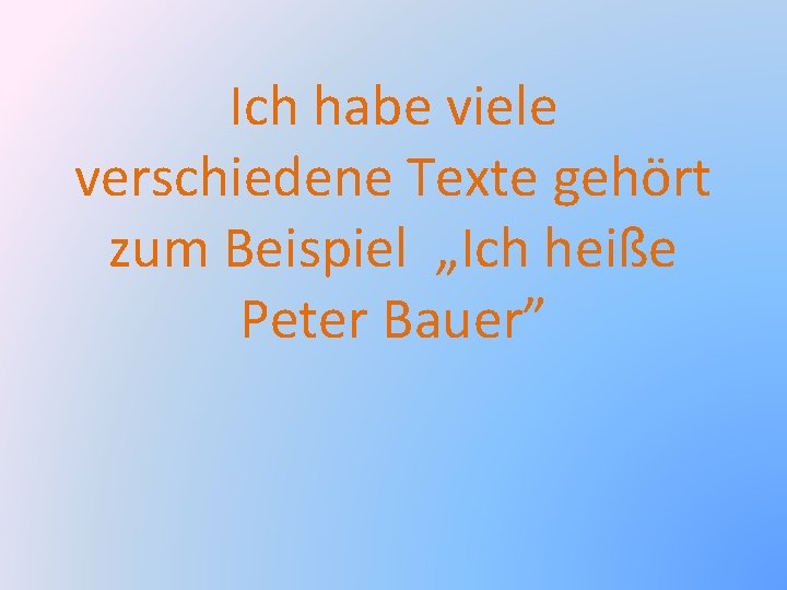 Ich habe viele verschiedene Texte gehört zum Beispiel „Ich heiße Peter Bauer” 