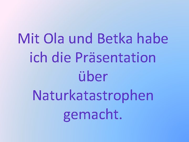 Mit Ola und Betka habe ich die Präsentation über Naturkatastrophen gemacht. 