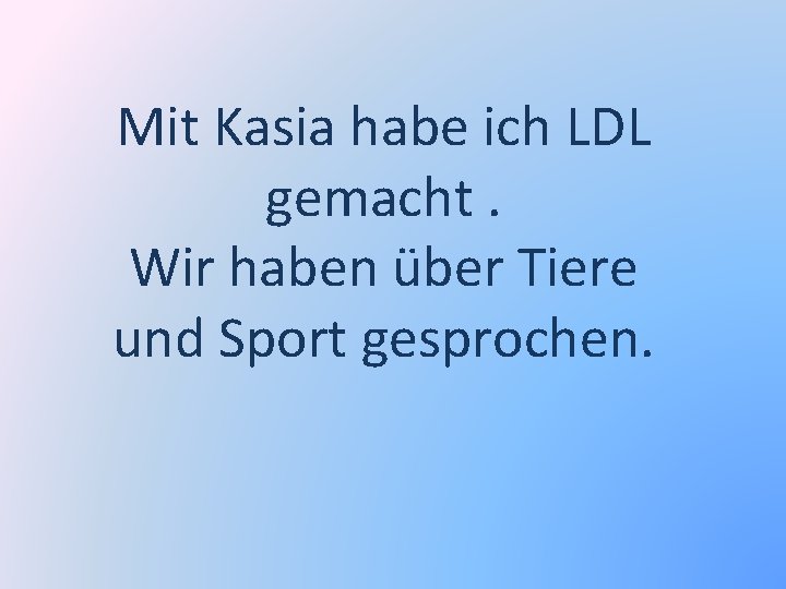 Mit Kasia habe ich LDL gemacht. Wir haben über Tiere und Sport gesprochen. 