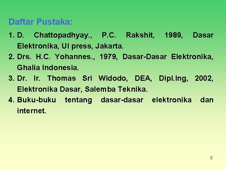 Daftar Pustaka: 1. D. Chattopadhyay. , P. C. Rakshit, 1989, Dasar Elektronika, UI press,