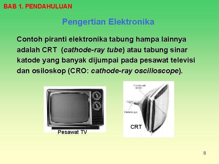 BAB 1. PENDAHULUAN Pengertian Elektronika Contoh piranti elektronika tabung hampa lainnya adalah CRT (cathode-ray