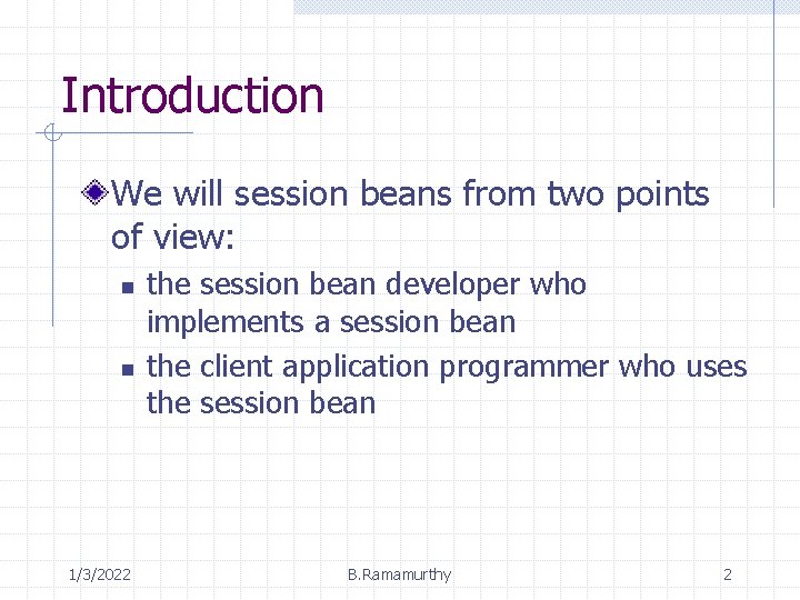 Introduction We will session beans from two points of view: n n 1/3/2022 the