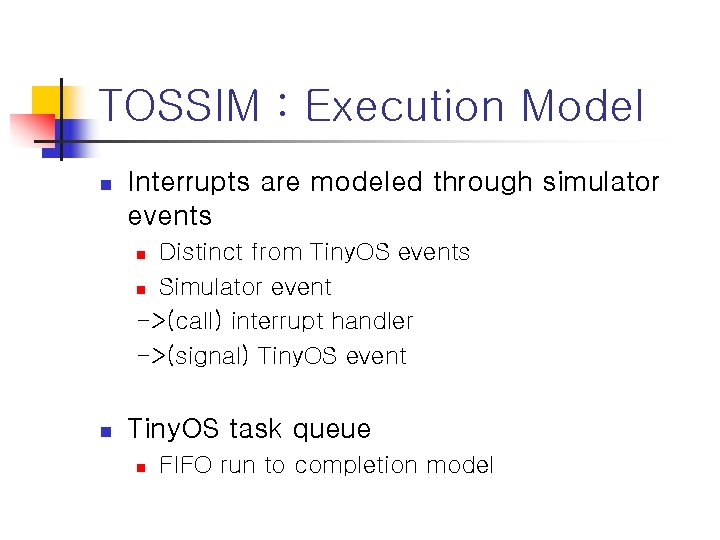 TOSSIM : Execution Model n Interrupts are modeled through simulator events Distinct from Tiny.