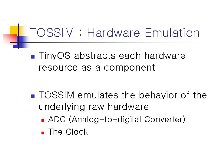 TOSSIM : Hardware Emulation n Tiny. OS abstracts each hardware resource as a component