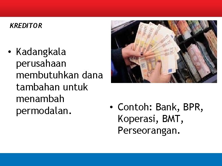 KREDITOR • Kadangkala perusahaan membutuhkan dana tambahan untuk menambah • Contoh: Bank, BPR, permodalan.