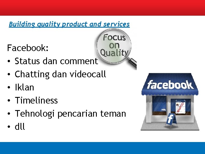 Building quality product and services Facebook: • Status dan comment • Chatting dan videocall