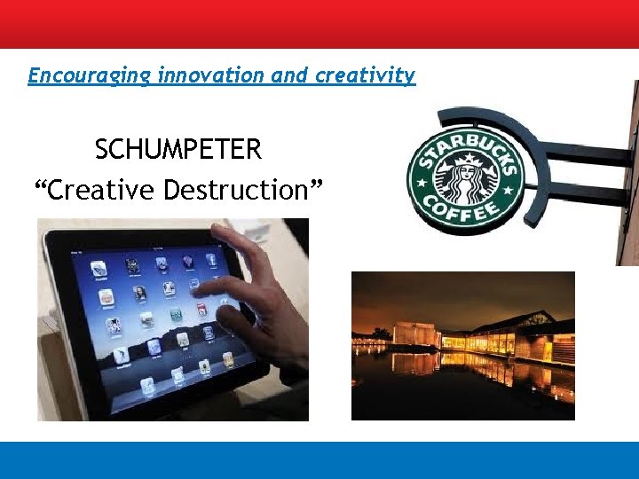 Encouraging innovation and creativity SCHUMPETER “Creative Destruction” 