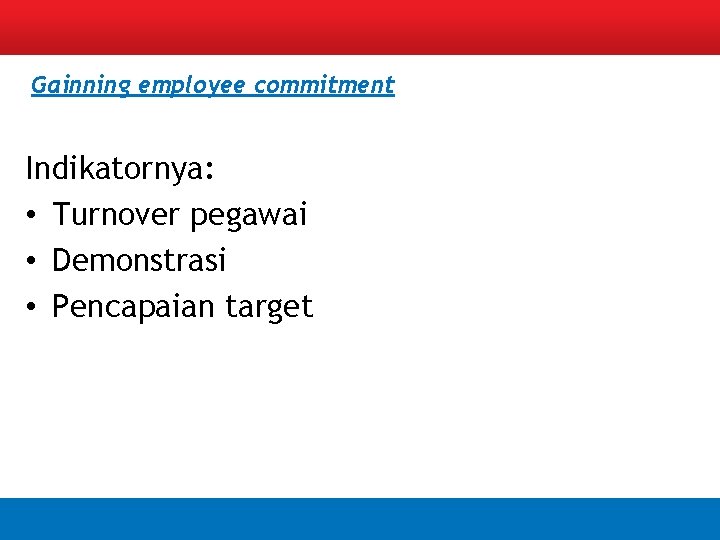 Gainning employee commitment Indikatornya: • Turnover pegawai • Demonstrasi • Pencapaian target 