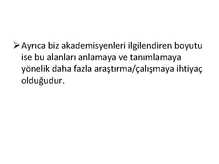 Ø Ayrıca biz akademisyenleri ilgilendiren boyutu ise bu alanları anlamaya ve tanımlamaya yönelik daha