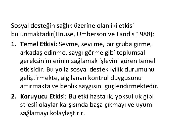 Sosyal desteğin sağlık üzerine olan iki etkisi bulunmaktadır(House, Umberson ve Landis 1988): 1. Temel