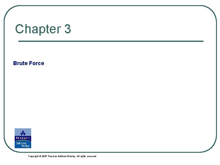 Chapter 3 Brute Force Copyright © 2007 Pearson Addison-Wesley. All rights reserved. 