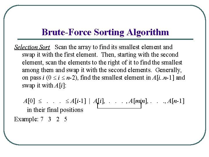 Brute-Force Sorting Algorithm Selection Sort Scan the array to find its smallest element and