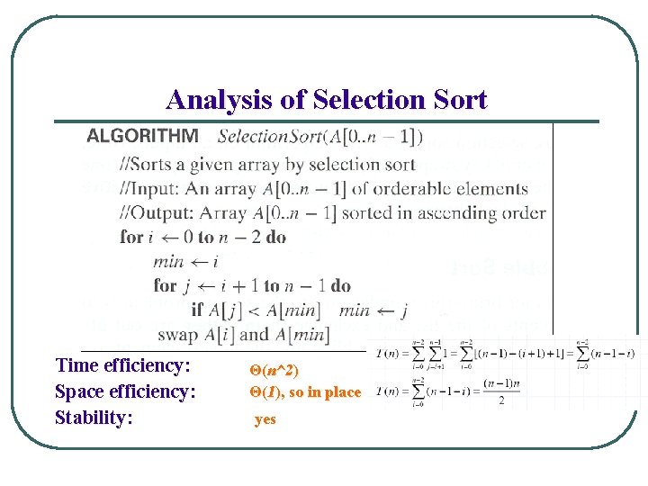 Analysis of Selection Sort Time efficiency: Space efficiency: Stability: Θ(n^2) Θ(1), so in place