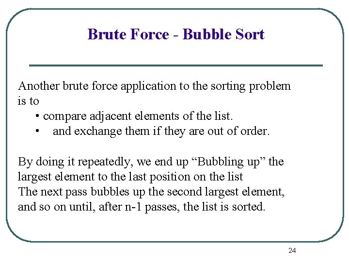 Brute Force - Bubble Sort Another brute force application to the sorting problem is