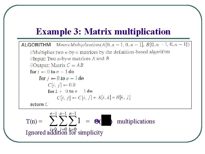 Example 3: Matrix multiplication T(n) = = ( Ignored addition for simplicity ) multiplications