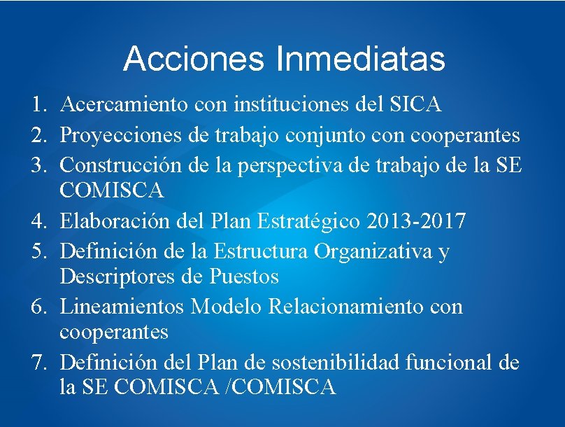 Acciones Inmediatas 1. Acercamiento con instituciones del SICA 2. Proyecciones de trabajo conjunto con