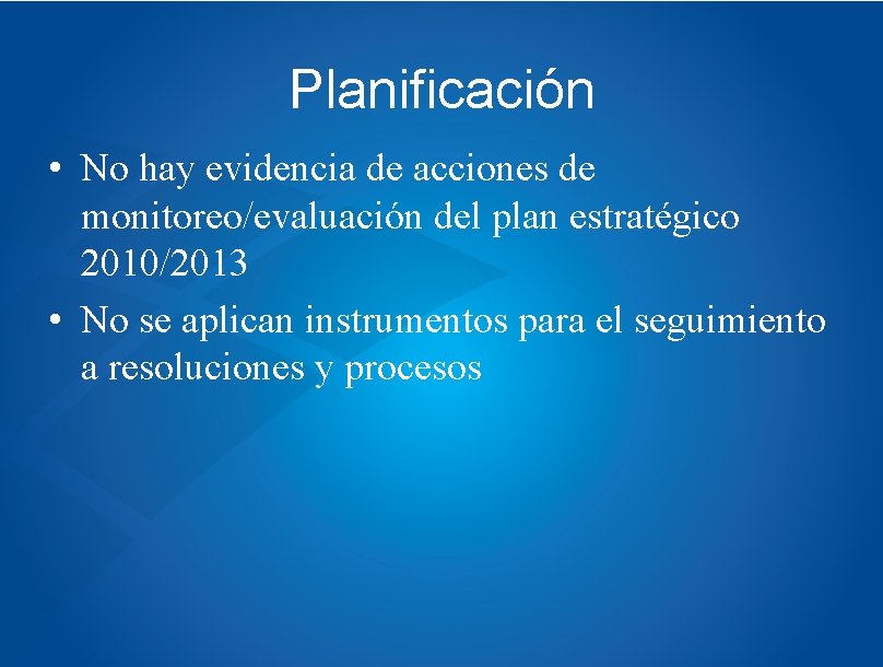 Planificación • No hay evidencia de acciones de monitoreo/evaluación del plan estratégico 2010/2013 •