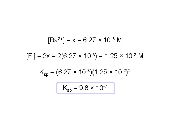 [Ba 2+] = x = 6. 27 × 10 -3 M [F-] = 2