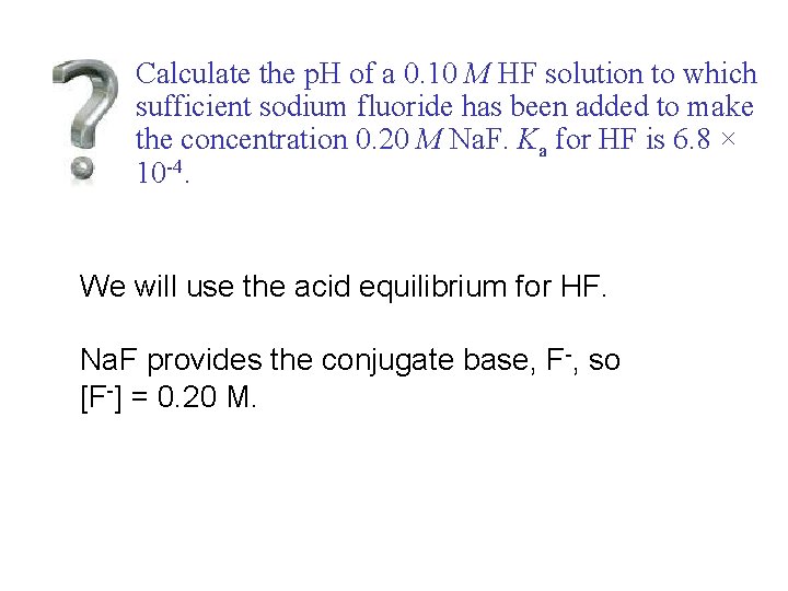 Calculate the p. H of a 0. 10 M HF solution to which sufficient