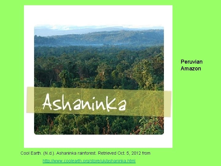 Peruvian Amazon Cool Earth. (N. d. ). Ashaninka rainforest. Retrieved Oct. 5, 2012 from