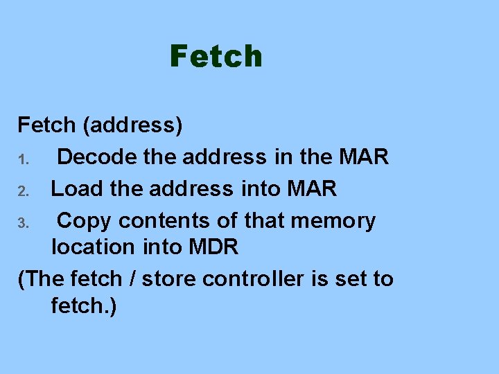 Fetch (address) 1. Decode the address in the MAR 2. Load the address into