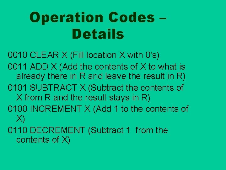 Operation Codes – Details 0010 CLEAR X (Fill location X with 0’s) 0011 ADD