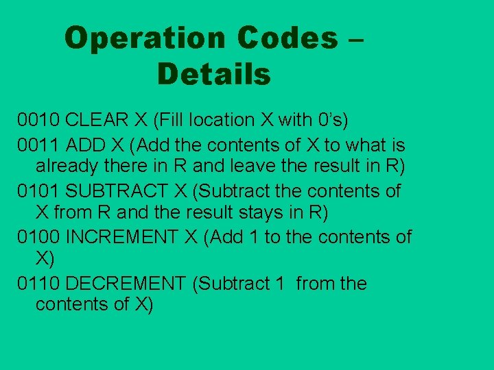 Operation Codes – Details 0010 CLEAR X (Fill location X with 0’s) 0011 ADD Operation Codes – Details 0010 CLEAR X (Fill location X with 0’s) 0011 ADD