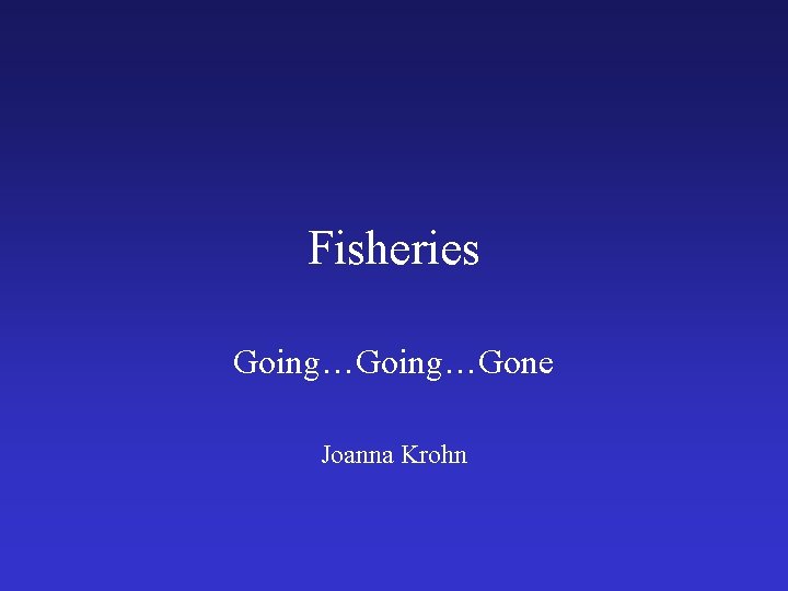 Fisheries Going…Gone Joanna Krohn 