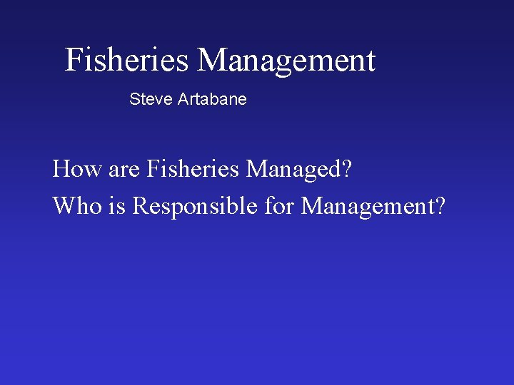 Fisheries Management Steve Artabane How are Fisheries Managed? Who is Responsible for Management? 