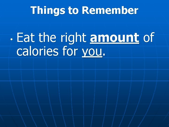 Things to Remember • Eat the right amount of calories for you. 