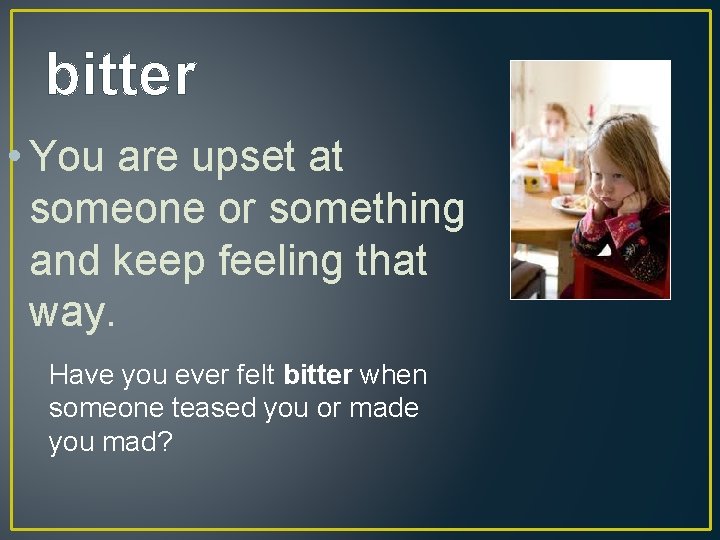 bitter • You are upset at someone or something and keep feeling that way.