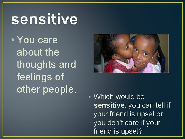 sensitive • You care about the thoughts and feelings of other people. • Which
