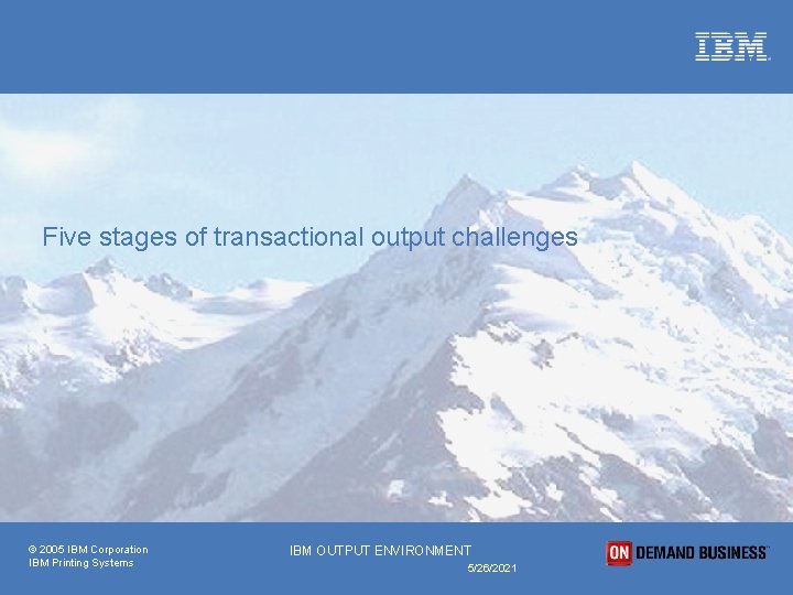 Five stages of transactional output challenges © 2005 IBM Corporation IBM Printing Systems IBM