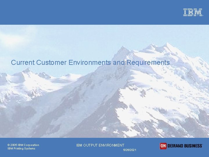 Current Customer Environments and Requirements © 2005 IBM Corporation IBM Printing Systems IBM OUTPUT