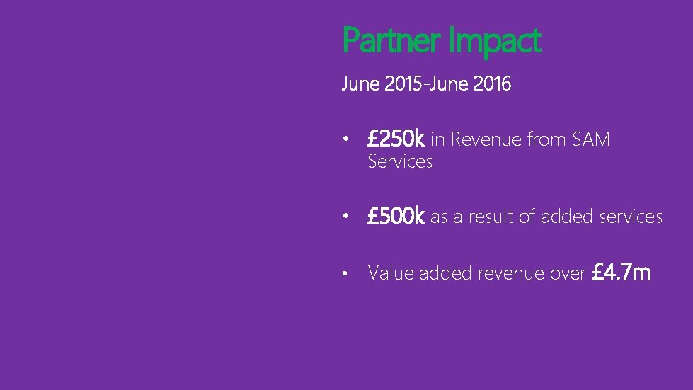 Partner Impact June 2015 -June 2016 • £ 250 k in Revenue from SAM