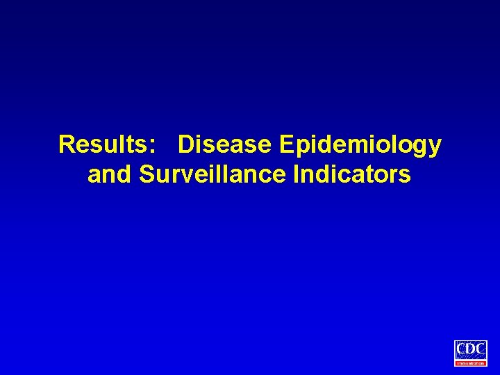 Results: Disease Epidemiology and Surveillance Indicators 