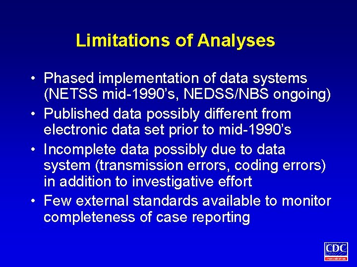 Limitations of Analyses • Phased implementation of data systems (NETSS mid-1990’s, NEDSS/NBS ongoing) •