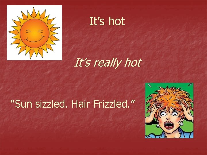 It’s hot It’s really hot “Sun sizzled. Hair Frizzled. ” 