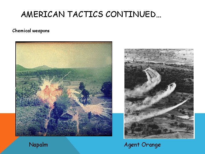 AMERICAN TACTICS CONTINUED… Chemical weapons Napalm Agent Orange 