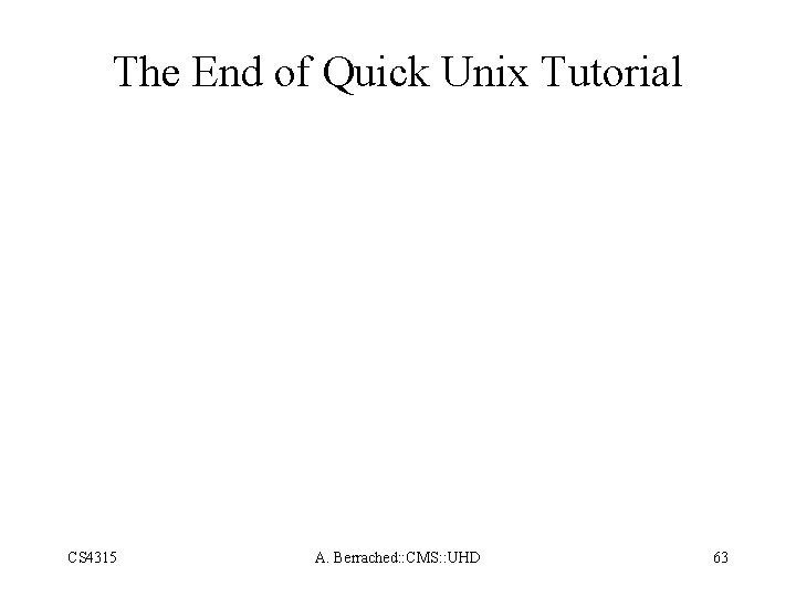 The End of Quick Unix Tutorial CS 4315 A. Berrached: : CMS: : UHD