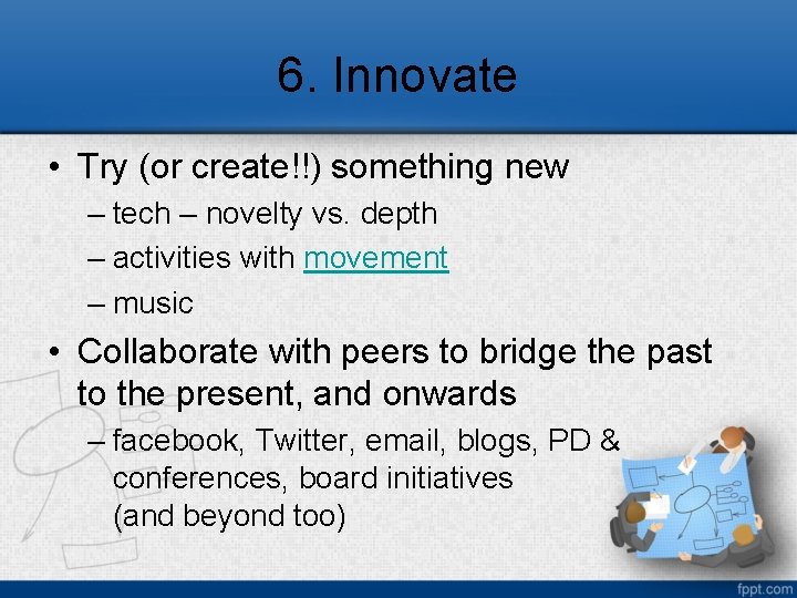 6. Innovate • Try (or create!!) something new – tech – novelty vs. depth