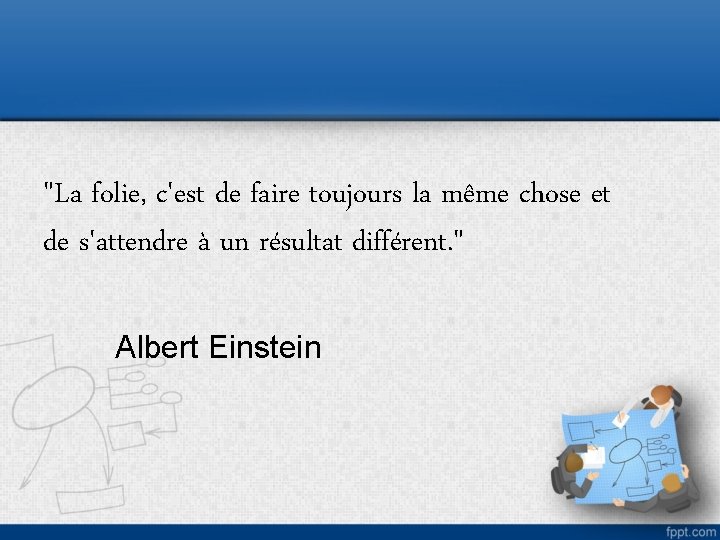 "La folie, c'est de faire toujours la même chose et de s'attendre à un
