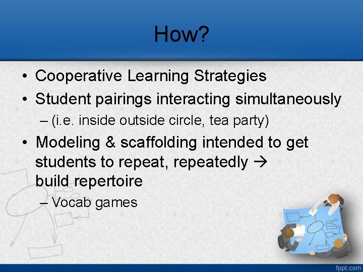 How? • Cooperative Learning Strategies • Student pairings interacting simultaneously – (i. e. inside