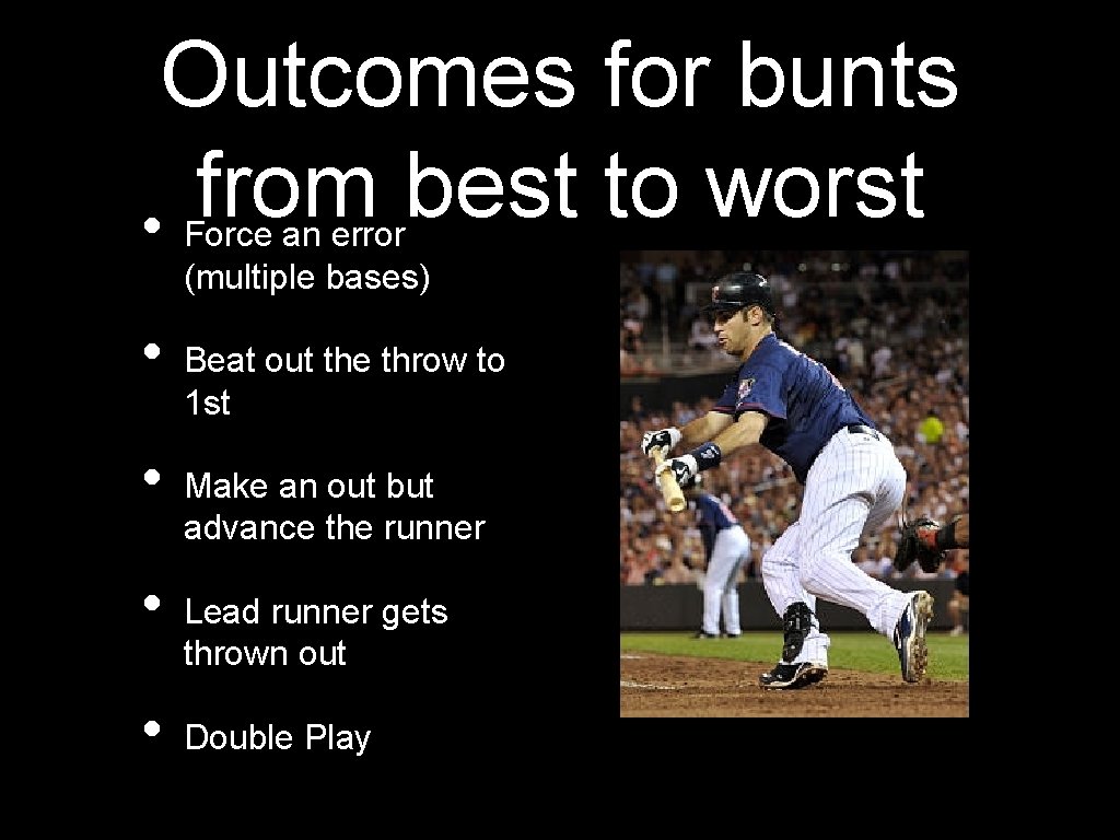 Outcomes for bunts from best to worst • Force an error (multiple bases) •