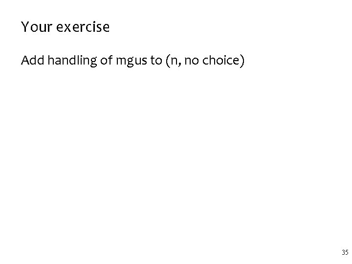 Your exercise Add handling of mgus to (n, no choice) 35 Your exercise Add handling of mgus to (n, no choice) 35