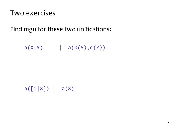 Two exercises Find mgu for these two unifications: a(X, Y) a([1|X]) | | a(b(Y),