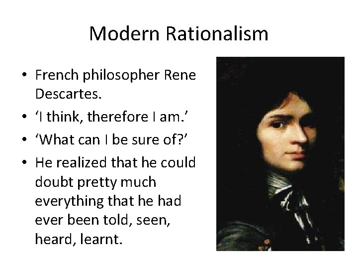 Modern Rationalism • French philosopher Rene Descartes. • ‘I think, therefore I am. ’