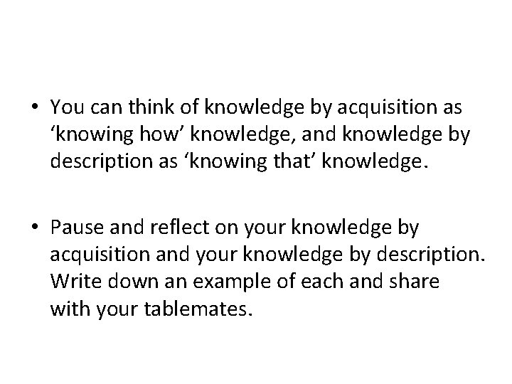  • You can think of knowledge by acquisition as ‘knowing how’ knowledge, and