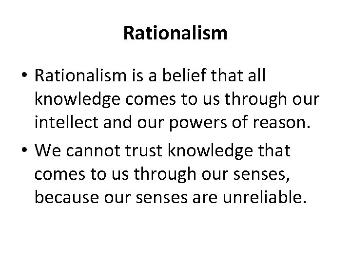 Rationalism • Rationalism is a belief that all knowledge comes to us through our