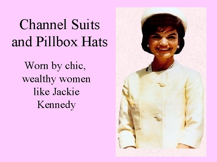 Channel Suits and Pillbox Hats Worn by chic, wealthy women like Jackie Kennedy 